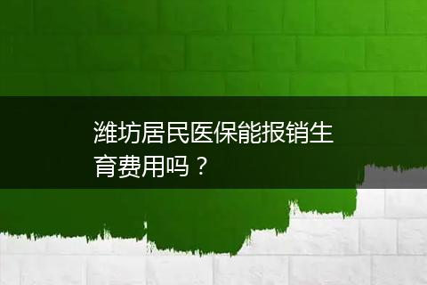 潍坊居民医保能报销生育费用吗？