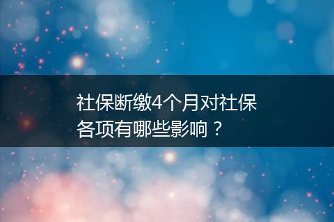社保断缴4个月对社保各项有哪些影响？