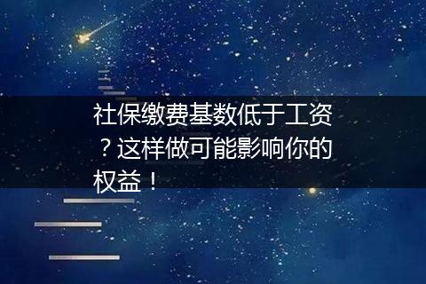 社保缴费基数低于工资？这样做可能影响你的权益！