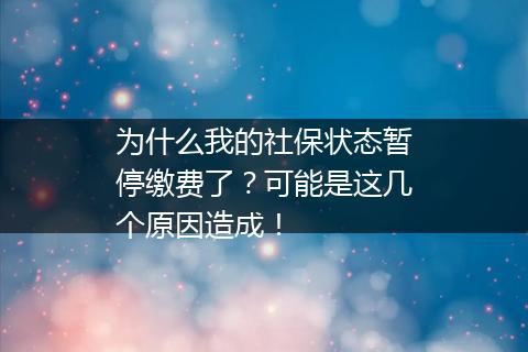 为什么我的社保状态暂停缴费了？可能是这几个原因造成！