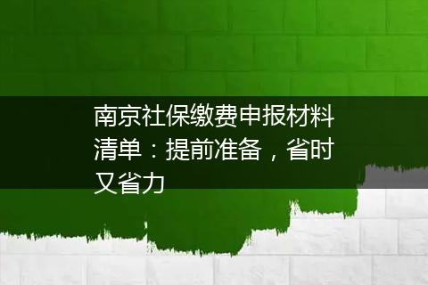 南京社保缴费申报材料清单：提前准备，省时又省力