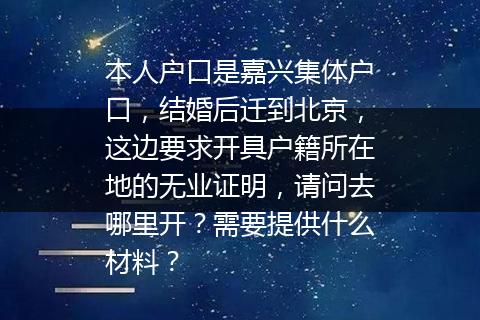 本人户口是嘉兴集体户口，结婚后迁到北京，这边要求开具户籍所在地的无业证明，请问去哪里开？需要提供什么材料？