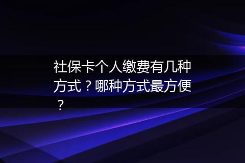 社保卡个人缴费有几种方式？哪种方式最方便？