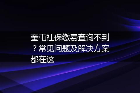奎屯社保缴费查询不到？常见问题及解决方案都在这