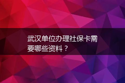 武汉单位办理社保卡需要哪些资料？