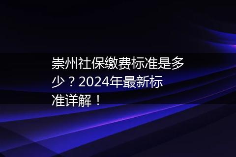 崇州社保缴费标准是多少？2024年最新标准详解！
