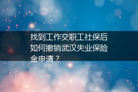 找到工作交职工社保后如何撤销武汉失业保险金申请？