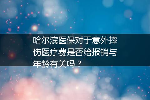 哈尔滨医保对于意外摔伤医疗费是否给报销与年龄有关吗？