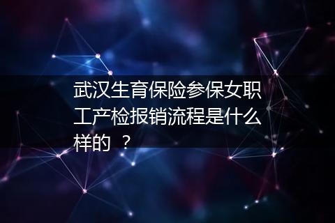 武汉生育保险参保女职工产检报销流程是什么样的 ？