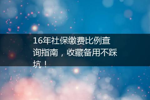 16年社保缴费比例查询指南，收藏备用不踩坑！
