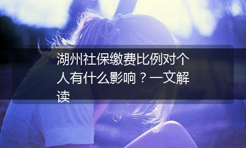 湖州社保缴费比例对个人有什么影响？一文解读