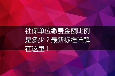 社保单位缴费金额比例是多少？最新标准详解在这里！