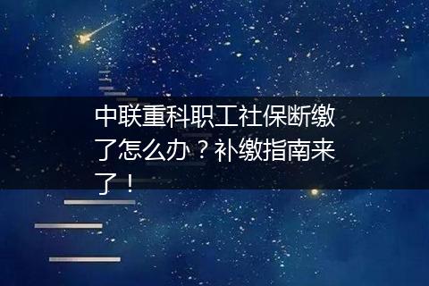 中联重科职工社保断缴了怎么办？补缴指南来了！