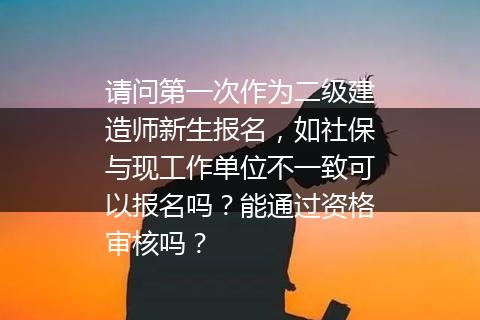 请问第一次作为二级建造师新生报名，如社保与现工作单位不一致可以报名吗？能通过资格审核吗？