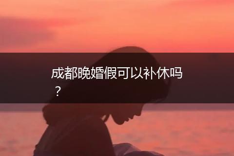 成都晚婚假可以补休吗？
