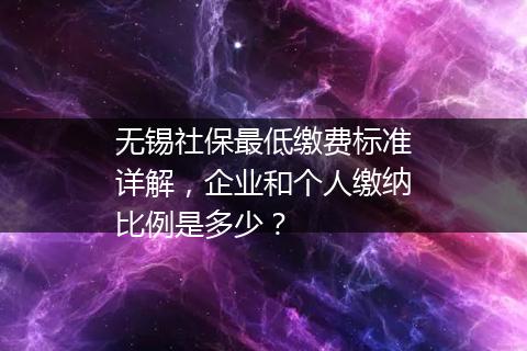 无锡社保最低缴费标准详解，企业和个人缴纳比例是多少？
