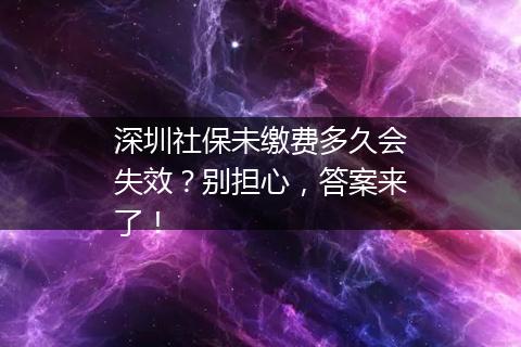 深圳社保未缴费多久会失效？别担心，答案来了！