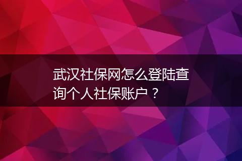 武汉社保网怎么登陆查询个人社保账户？