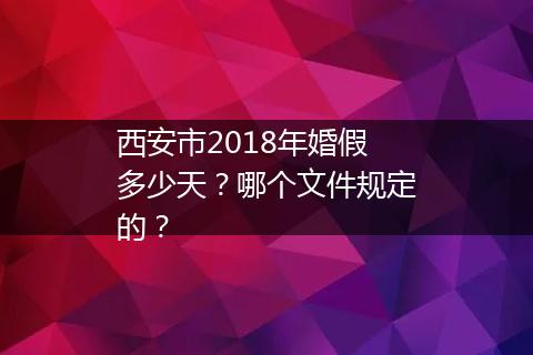 西安市2018年婚假多少天？哪个文件规定的？