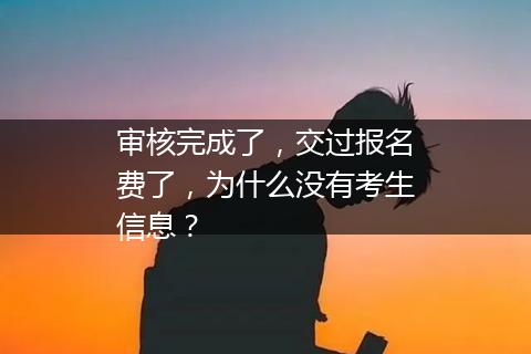 审核完成了，交过报名费了，为什么没有考生信息？
