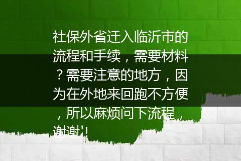社保外省迁入临沂市的流程和手续，需要材料？需要注意的地方，因为在外地来回跑不方便，所以麻烦问下流程，谢谢！