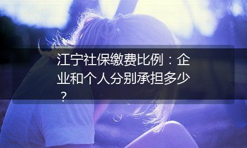 江宁社保缴费比例：企业和个人分别承担多少？
