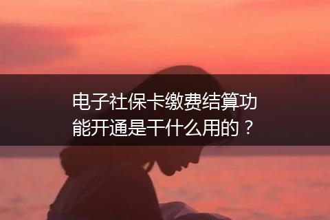 电子社保卡缴费结算功能开通是干什么用的？