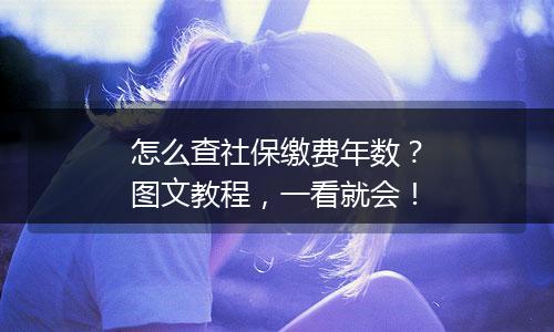 怎么查社保缴费年数？图文教程，一看就会！
