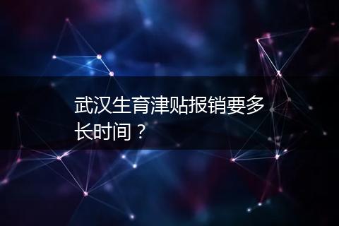 武汉生育津贴报销要多长时间？