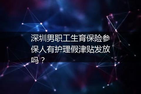 深圳男职工生育保险参保人有护理假津贴发放吗？