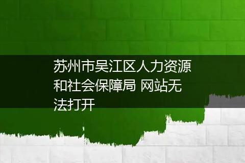 苏州市吴江区人力资源和社会保障局 网站无法打开