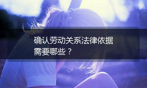 确认劳动关系法律依据需要哪些？