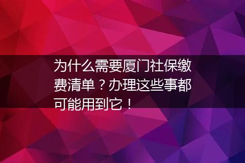 为什么需要厦门社保缴费清单？办理这些事都可能用到它！