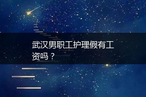 武汉男职工护理假有工资吗？
