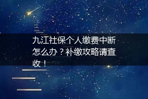 九江社保个人缴费中断怎么办？补缴攻略请查收！
