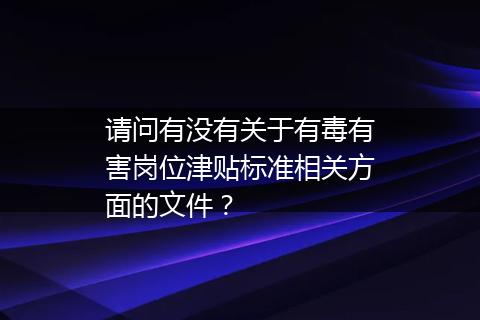 请问有没有关于有毒有害岗位津贴标准相关方面的文件？