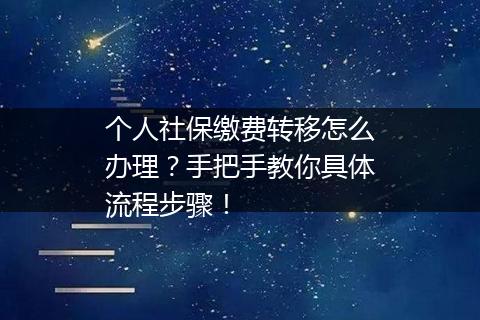 个人社保缴费转移怎么办理？手把手教你具体流程步骤！