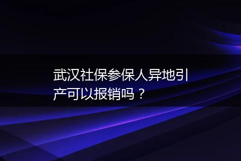 武汉社保参保人异地引产可以报销吗？