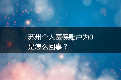 苏州个人医保账户为0是怎么回事？