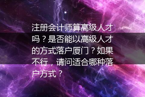 注册会计师算高级人才吗？是否能以高级人才的方式落户厦门？如果不行，请问适合哪种落户方式？