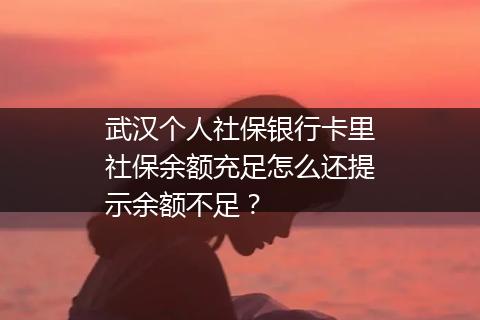 武汉个人社保银行卡里社保余额充足怎么还提示余额不足？