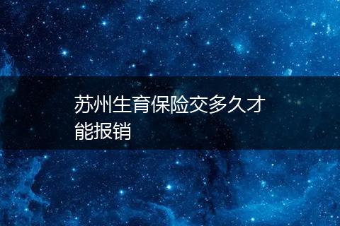 苏州生育保险交多久才能报销