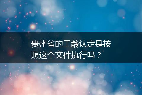 贵州省的工龄认定是按照这个文件执行吗？