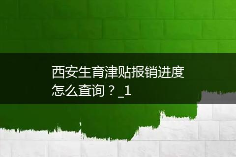 西安生育津贴报销进度怎么查询？_1