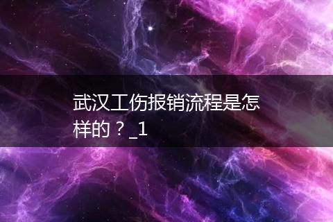 武汉工伤报销流程是怎样的？_1