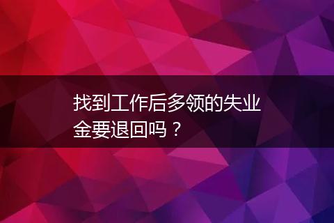 找到工作后多领的失业金要退回吗？
