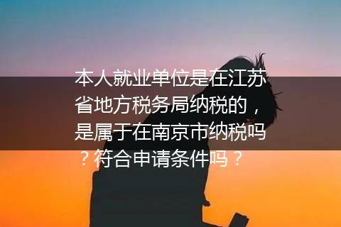 本人就业单位是在江苏省地方税务局纳税的，是属于在南京市纳税吗？符合申请条件吗？