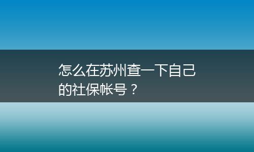 怎么在苏州查一下自己的社保帐号？