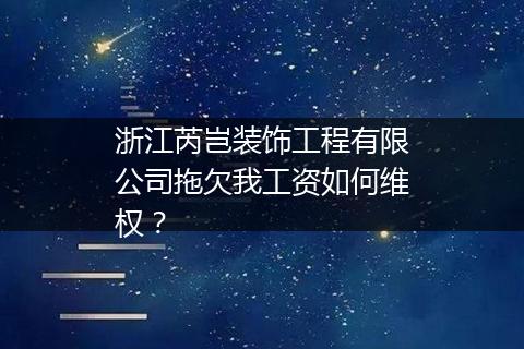 浙江芮岂装饰工程有限公司拖欠我工资如何维权？