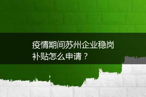 疫情期间苏州企业稳岗补贴怎么申请？
